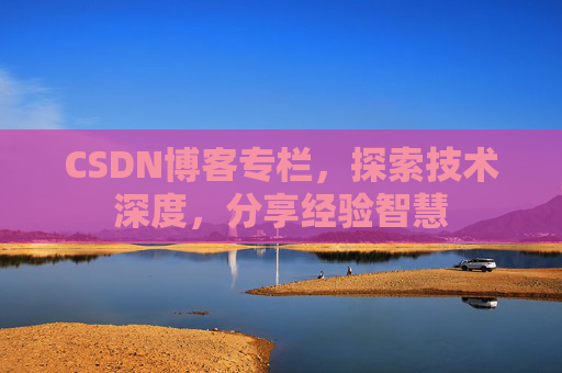 CSDN博客专栏，探索技术深度，分享经验智慧