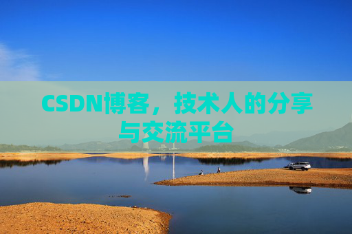 CSDN博客,技术人的分享与交流平台