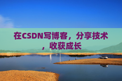 在CSDN写博客,分享技术,收获成长